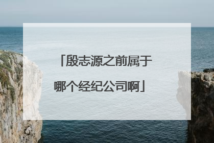 殷志源之前属于哪个经纪公司啊