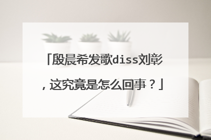 殷晨希发歌diss刘彰，这究竟是怎么回事？