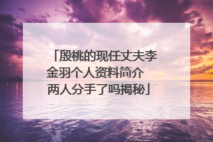 殷桃的现任丈夫李金羽个人资料简介 两人分手了吗揭秘