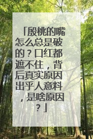 殷桃的嘴怎么总是破的?口红都遮不住,背后真实原因出乎人意料,是啥原因?