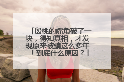 殷桃的嘴角破了一块,得知真相,才发现原来被骗这么多年!到底什么原因?