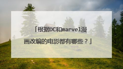 根据DC和marvel漫画改编的电影都有哪些?