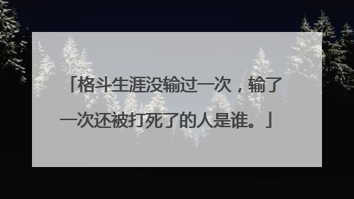 格斗生涯没输过一次,输了一次还被打死了的人是谁。