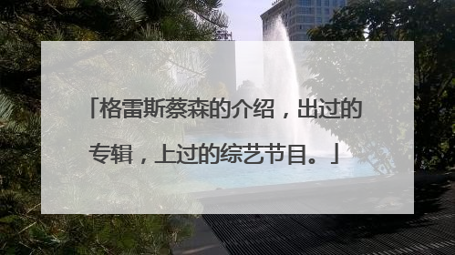 格雷斯蔡森的介绍，出过的专辑，上过的综艺节目。