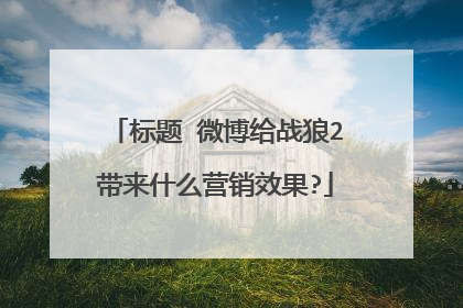 标题 微博给战狼2带来什么营销效果?