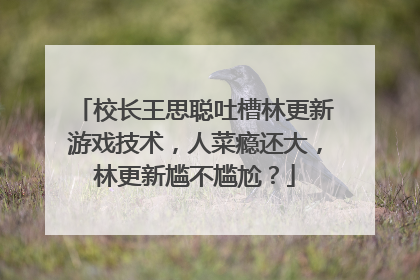 校长王思聪吐槽林更新游戏技术，人菜瘾还大，林更新尴不尴尬？