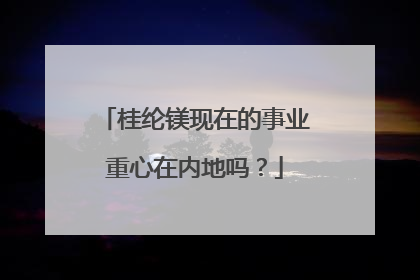桂纶镁现在的事业重心在内地吗？