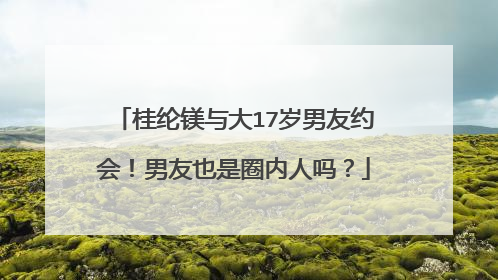桂纶镁与大17岁男友约会!男友也是圈内人吗?