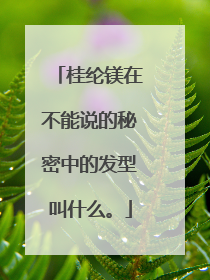 桂纶镁在不能说的秘密中的发型叫什么。