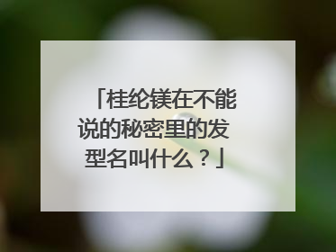 桂纶镁在不能说的秘密里的发型名叫什么?