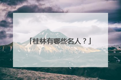 桂林有哪些名人？