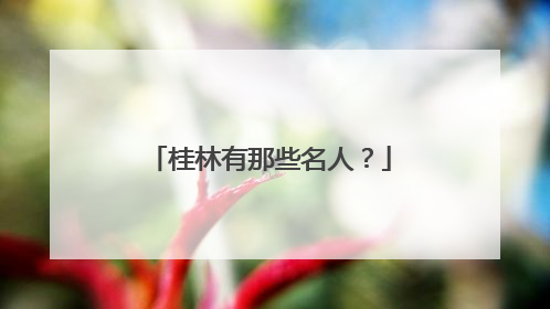 桂林有那些名人？