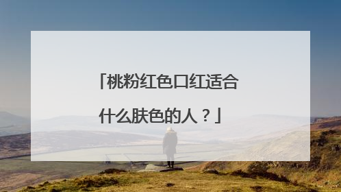 桃粉红色口红适合什么肤色的人?