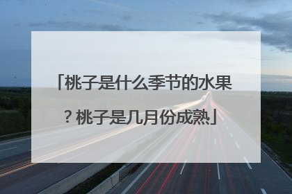 桃子是什么季节的水果?桃子是几月份成熟