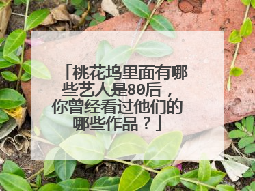 桃花坞里面有哪些艺人是80后，你曾经看过他们的哪些作品？