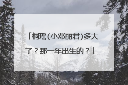 桐瑶(小邓丽君)多大了？那一年出生的？