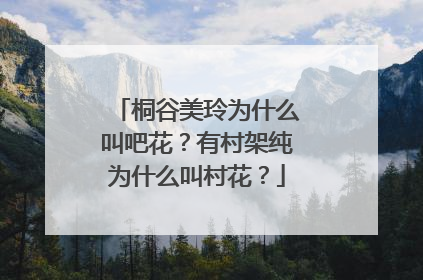 桐谷美玲为什么叫吧花?有村架纯为什么叫村花?