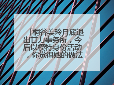 桐谷美玲月底退出甘力事务所，今后以模特身份活动，你觉得她的做法值得吗？