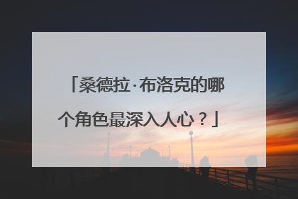 桑德拉·布洛克的哪个角色最深入人心?
