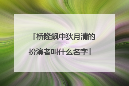 桥隆飙中狄月清的扮演者叫什么名字