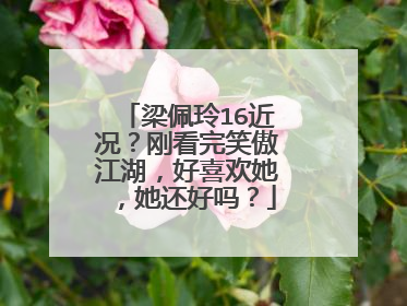 梁佩玲16近况？刚看完笑傲江湖，好喜欢她，她还好吗？