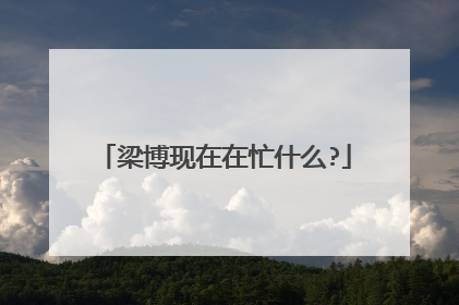 梁博现在在忙什么?