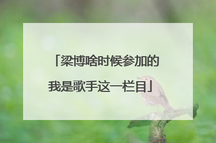 梁博啥时候参加的我是歌手这一栏目