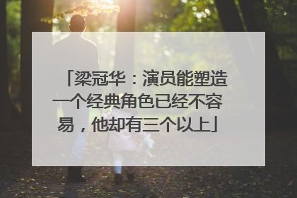 梁冠华:演员能塑造一个经典角色已经不容易,他却有三个以上