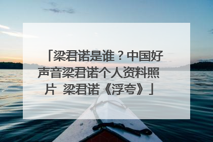 梁君诺是谁？中国好声音梁君诺个人资料照片 梁君诺《浮夸》