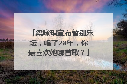 梁咏琪宣布暂别乐坛,唱了20年,你最喜欢她哪首歌?