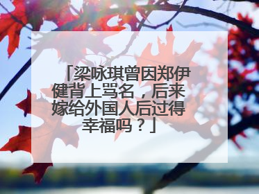 梁咏琪曾因郑伊健背上骂名，后来嫁给外国人后过得幸福吗？