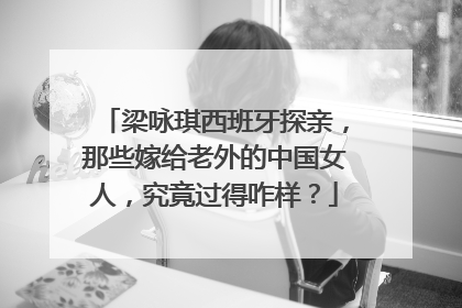 梁咏琪西班牙探亲，那些嫁给老外的中国女人，究竟过得咋样？