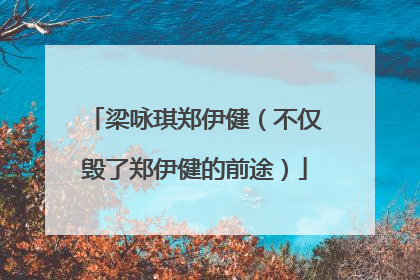 梁咏琪郑伊健（不仅毁了郑伊健的前途）