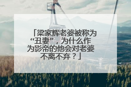 梁家辉老婆被称为“丑妻”，为什么作为影帝的他会对老婆不离不弃？