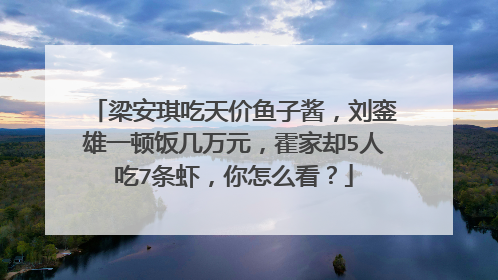 梁安琪吃天价鱼子酱,刘銮雄一顿饭几万元,霍家却5人吃7条虾,你怎么看?