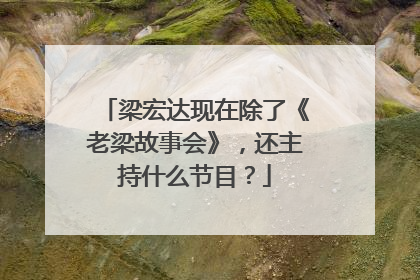 梁宏达现在除了《老梁故事会》,还主持什么节目?