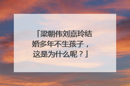 梁朝伟刘嘉玲结婚多年不生孩子，这是为什么呢？