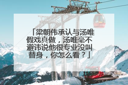 梁朝伟承认与汤唯假戏真做，汤唯毫不避讳说他很专业没叫替身，你怎么看？