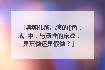 梁朝伟所出演的[色，戒]中，与汤唯的床戏，是真做还是假做？
