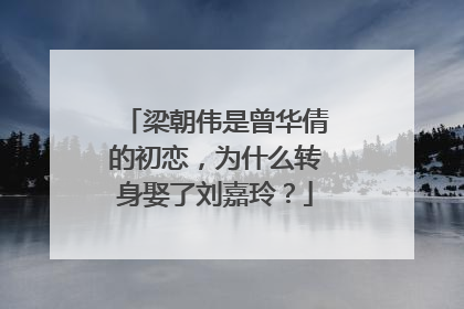 梁朝伟是曾华倩的初恋，为什么转身娶了刘嘉玲？