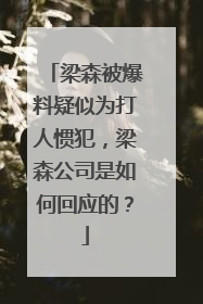 梁森被爆料疑似为打人惯犯，梁森公司是如何回应的？
