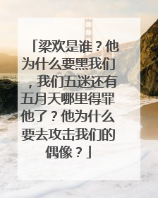 梁欢是谁？他为什么要黑我们，我们五迷还有五月天哪里得罪他了？他为什么要去攻击我们的偶像？
