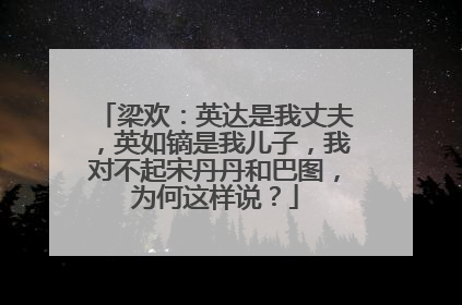 梁欢：英达是我丈夫，英如镝是我儿子，我对不起宋丹丹和巴图，为何这样说？
