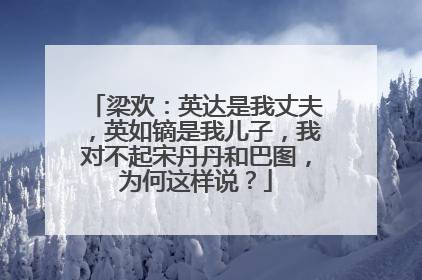 梁欢：英达是我丈夫，英如镝是我儿子，我对不起宋丹丹和巴图，为何这样说？