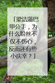 梁洁蒲巴甲分手，为什么粉丝不仅不伤心，反而还有些小庆幸？