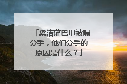 梁洁蒲巴甲被曝分手,他们分手的原因是什么?