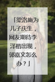 梁洛施为儿子庆生,网友期待李泽楷出现,郭嘉文怎么办?