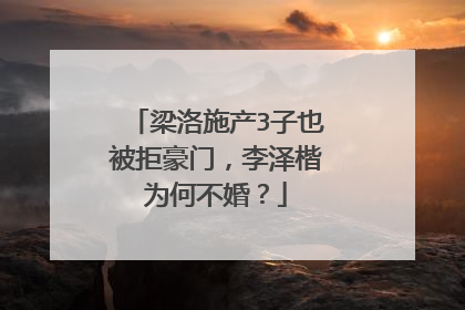 梁洛施产3子也被拒豪门，李泽楷为何不婚？