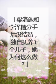 梁洛施和李泽楷分手后没结婚,独自抚养3个儿子,她为何这么做?