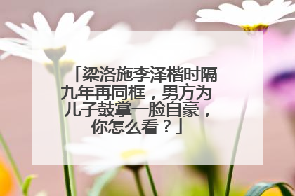 梁洛施李泽楷时隔九年再同框，男方为儿子鼓掌一脸自豪，你怎么看？